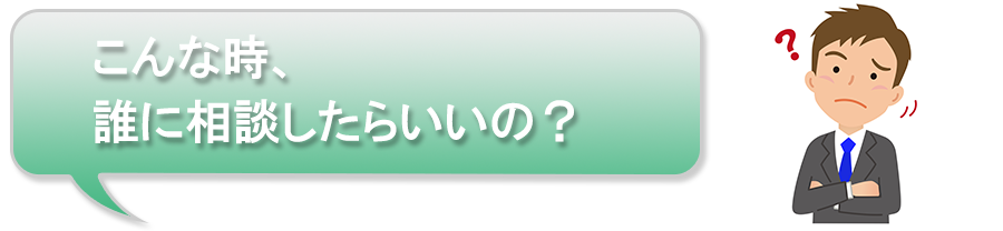 こんな時、誰に相談したらいいの?